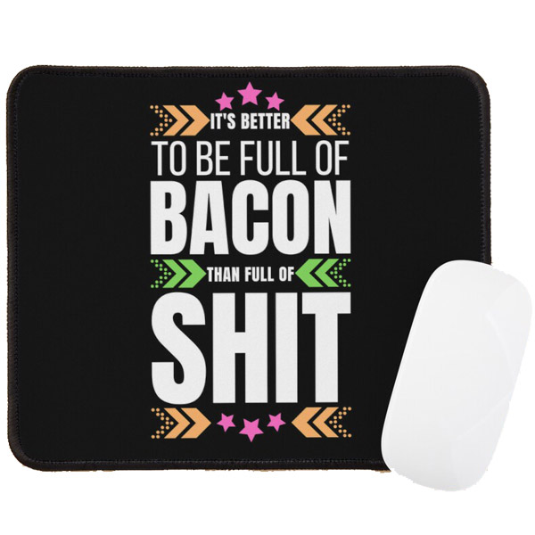 It's Better To-Be Full Of Bacon Than Full Of Shit Mouse Pad